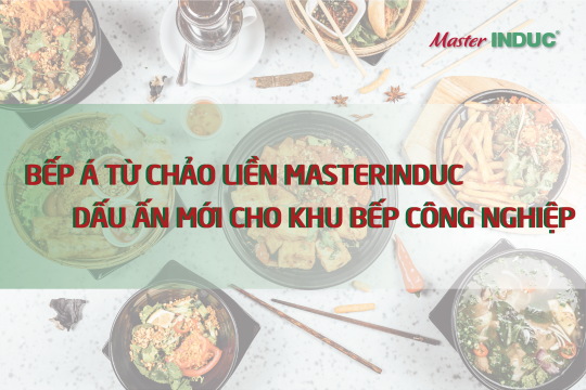 Bếp Á từ chảo liền MasterINDUC - dấu ấn mới cho các khu bếp công nghiệp