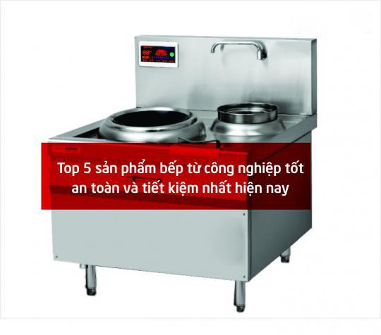 Top 5 sản phẩm bếp từ công nghiệp tốt, an toàn và tiết kiệm nhất nhiện nay